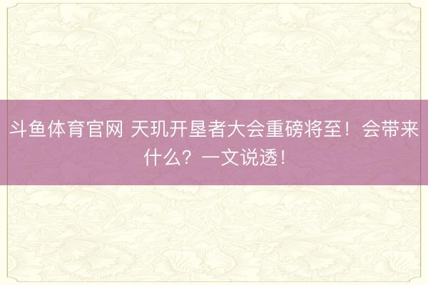 斗鱼体育官网 天玑开垦者大会重磅将至！会带来什么？一文说透！