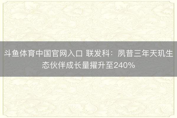 斗鱼体育中国官网入口 联发科：夙昔三年天玑生态伙伴成长量擢升至240%