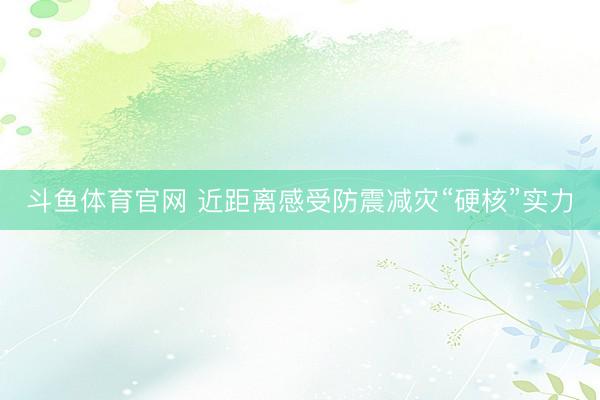 斗鱼体育官网 近距离感受防震减灾“硬核”实力