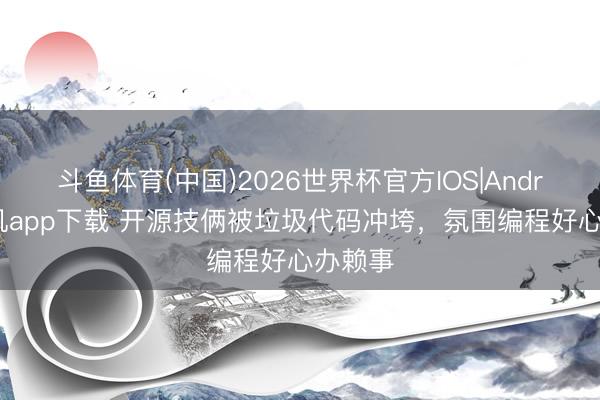 斗鱼体育(中国)2026世界杯官方IOS|Android手机app下载 开源技俩被垃圾代码冲垮，氛围编程好心办赖事