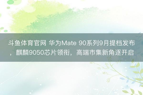 斗鱼体育官网 华为Mate 90系列9月提档发布，麒麟9050芯片领衔，高端市集新角逐开启