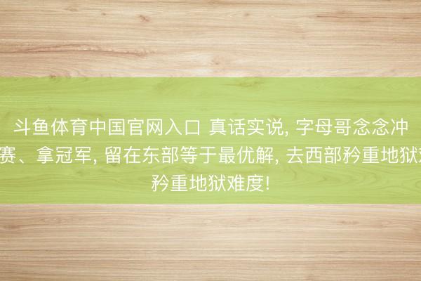 斗鱼体育中国官网入口 真话实说, 字母哥念念冲总决赛、拿冠军