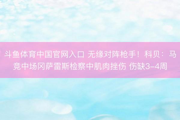 斗鱼体育中国官网入口 无缘对阵枪手！科贝：马竞中场冈萨雷斯检察中肌肉挫伤 伤缺3-4周