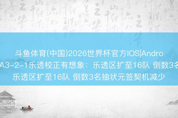 斗鱼体育(中国)2026世界杯官方IOS|Android手机app下载 NBA3-2-1乐透校正有想象：乐透区扩至16队 倒数3名抽状元签契机减少