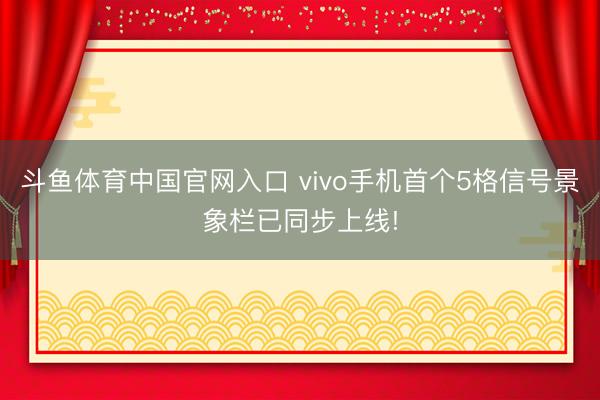 斗鱼体育中国官网入口 vivo手机首个5格信号景象栏已同步上线!