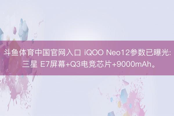 斗鱼体育中国官网入口 iQOO Neo12参数已曝光: 三星 E7屏幕+Q3电竞芯片+9000mAh。
