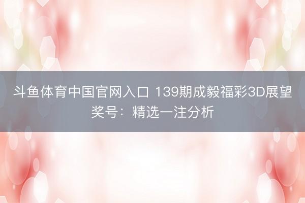 斗鱼体育中国官网入口 139期成毅福彩3D展望奖号：精选一注分析