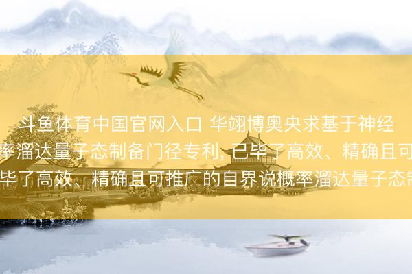斗鱼体育中国官网入口 华翊博奥央求基于神经网罗调控的自界说概率溜达量子态制备门径专利， 已毕了高效、精确且可推广的自界说概率溜达量子态制备