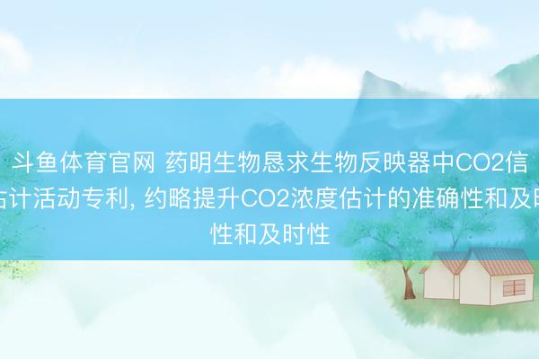 斗鱼体育官网 药明生物恳求生物反映器中CO2信息估计活动专利， 约略提升CO2浓度估计的准确性和及时性