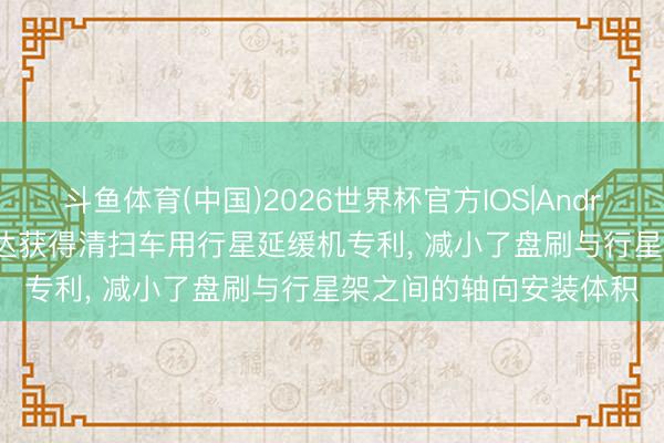 斗鱼体育(中国)2026世界杯官方IOS|Android手机app下载 金维达获得清扫车用行星延缓机专利, 减小了盘刷与行星架之间的轴向安装体积