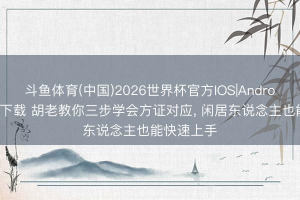 斗鱼体育(中国)2026世界杯官方IOS|Android手机app下载 胡老教你三步学会方证对应， 闲居东说念主也能快速上手