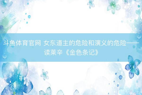 斗鱼体育官网 女东道主的危险和演义的危险——读莱辛《金色条记》