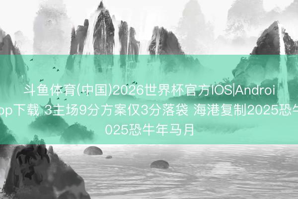 斗鱼体育(中国)2026世界杯官方IOS|Android手机app下载 3主场9分方案仅3分落袋 海港复制2025恐牛年马月