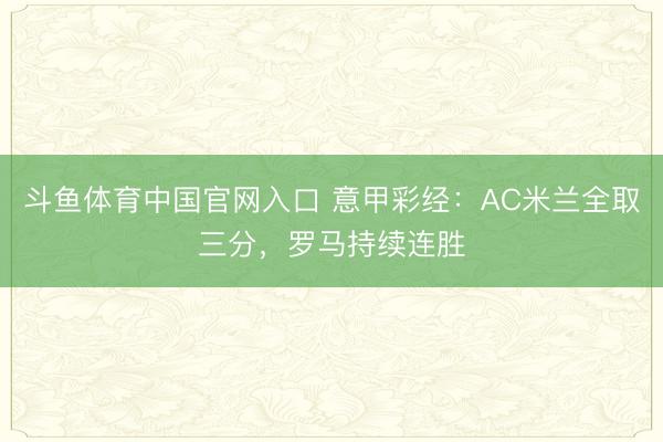 斗鱼体育中国官网入口 意甲彩经：AC米兰全取三分，罗马持续连胜