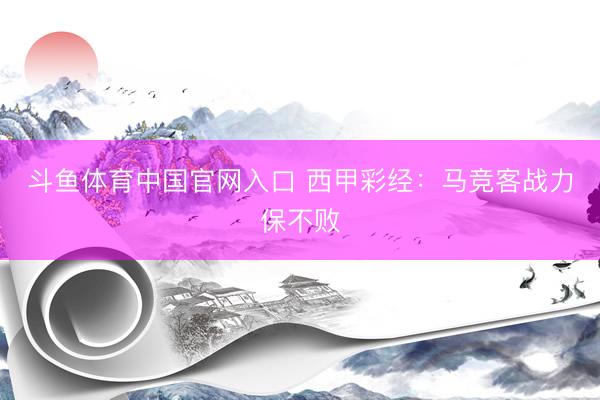 斗鱼体育中国官网入口 西甲彩经：马竞客战力保不败