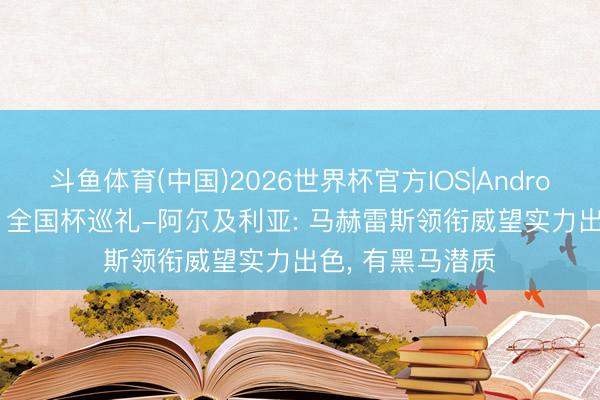 斗鱼体育(中国)2026世界杯官方IOS|Android手机app下载 全国杯巡礼-阿尔及利亚: 马赫雷斯领衔威望实力出色， 有黑马潜质